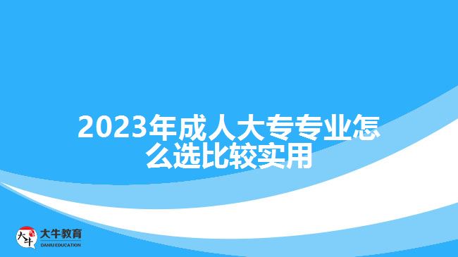 2023年成人大專(zhuān)專(zhuān)業(yè)怎么選比較實(shí)用