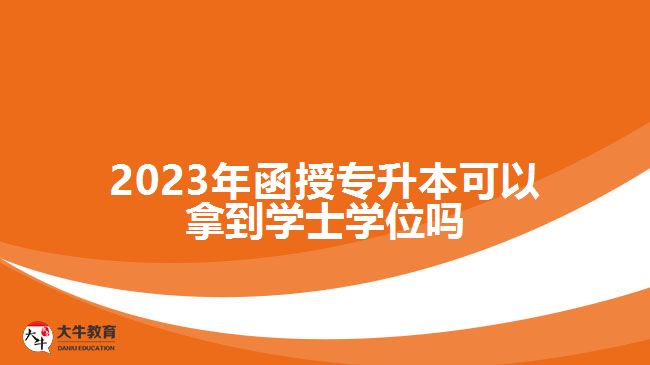 2023年函授專(zhuān)升本可以拿到學(xué)士學(xué)位嗎