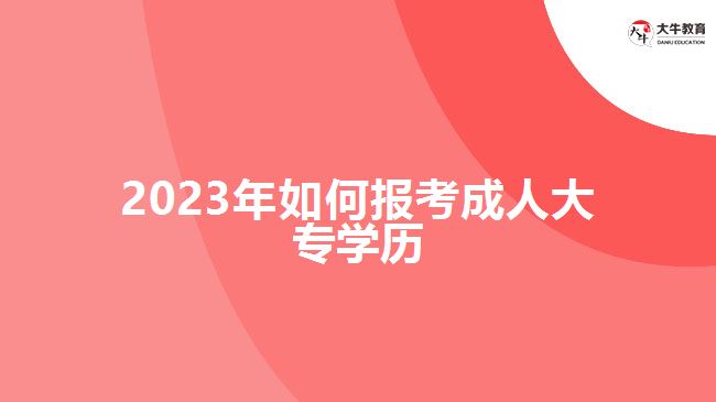 2023年如何報(bào)考成人大專(zhuān)學(xué)歷