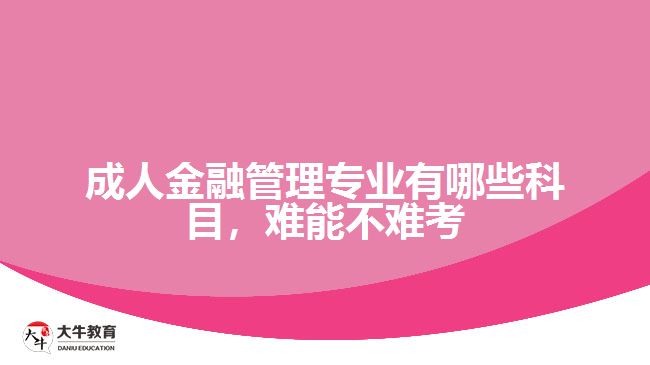 成人金融管理專業(yè)有哪些科目，難能不難考
