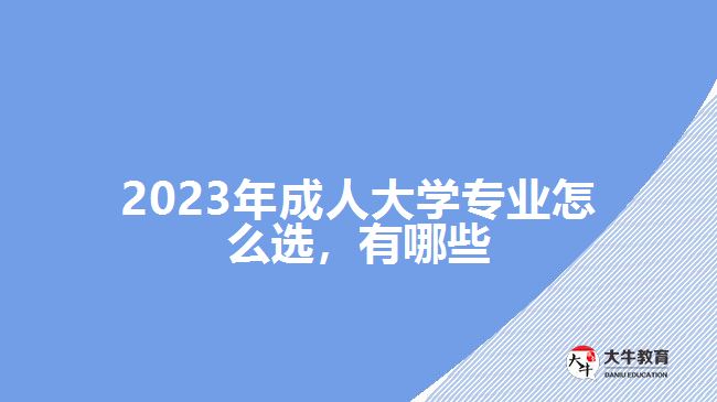 2023年成人大學專業(yè)怎么選，有哪些