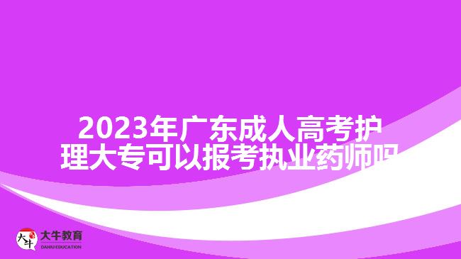 2023年廣東成人高考護(hù)理大?？梢詧?bào)考執(zhí)業(yè)藥師嗎