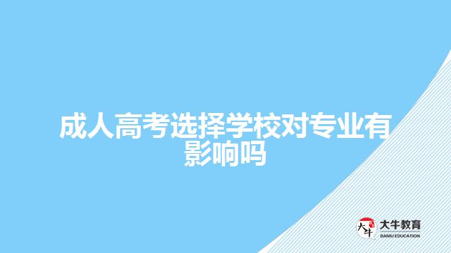 成人高考選擇學(xué)校對(duì)專(zhuān)業(yè)有影響嗎