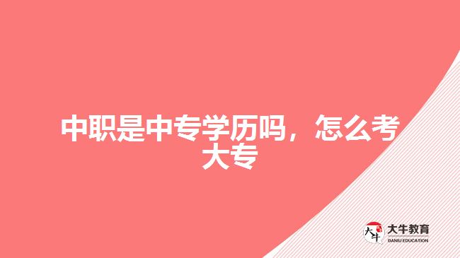 中職是中專(zhuān)學(xué)歷嗎，怎么考大專(zhuān)