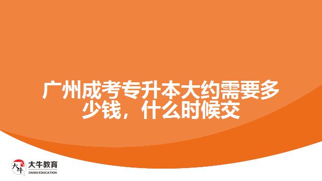 廣州成考專升本大約需要多少錢，什么時(shí)候交