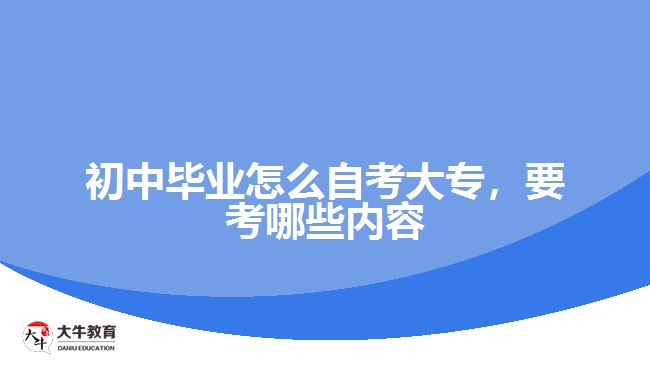 初中畢業(yè)怎么自考大專，要考哪些內容