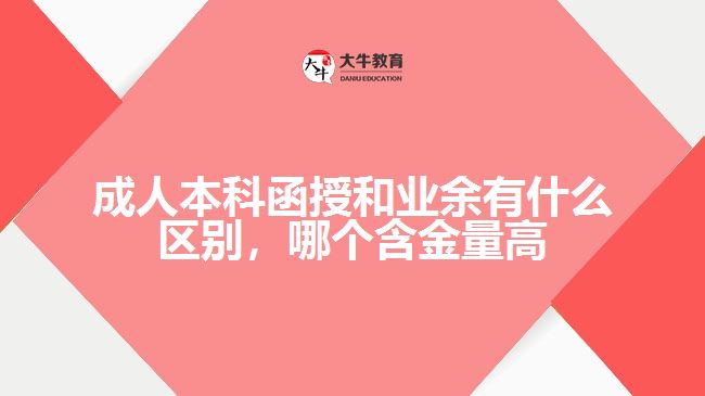 成人本科函授和業(yè)余有什么區(qū)別，哪個(gè)含金量高