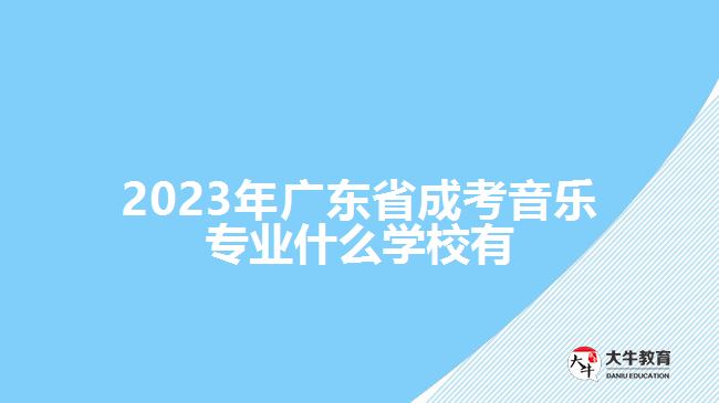 2023年廣東省成考音樂(lè)專(zhuān)業(yè)什么學(xué)校有