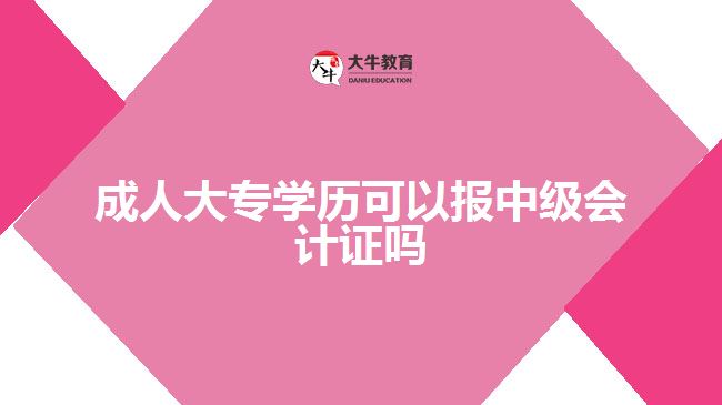 成人大專(zhuān)學(xué)歷可以報(bào)中級(jí)會(huì)計(jì)證嗎