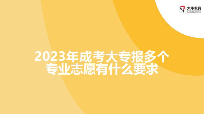 成考大專報(bào)多個專業(yè)志愿有什么要求