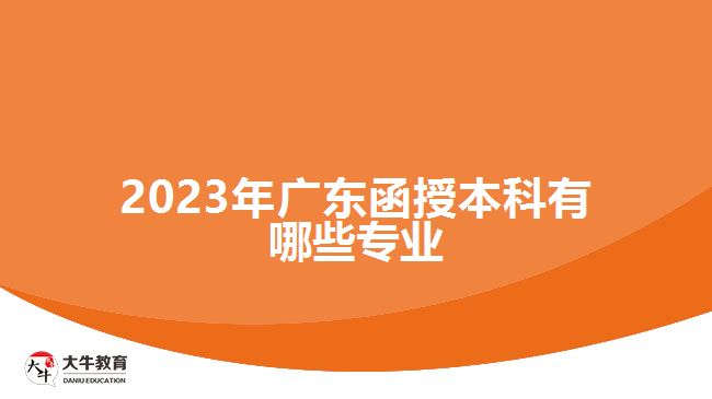 2023年廣東函授本科有哪些專(zhuān)業(yè)