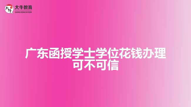 廣東函授學(xué)士學(xué)位花錢(qián)辦理可不可信