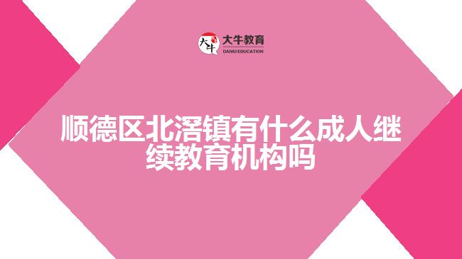 順德區(qū)北滘鎮(zhèn)有什么成人繼續(xù)教育機構(gòu)嗎