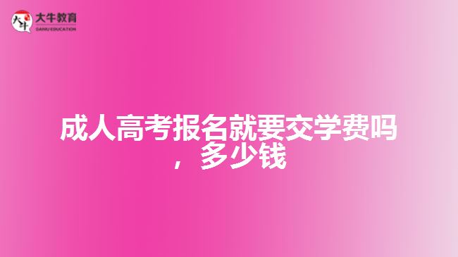成人高考報(bào)名就要交學(xué)費(fèi)嗎，多少錢