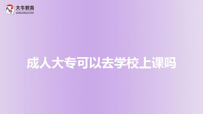 成人大?？梢匀W校上課嗎
