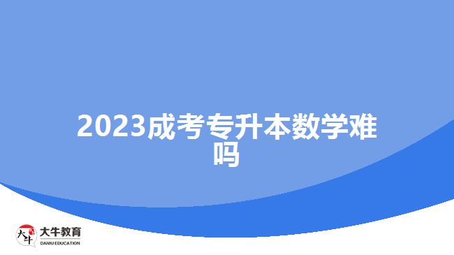2023成考專(zhuān)升本數(shù)學(xué)難嗎