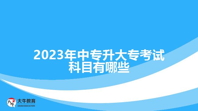 2023年中專升大專考試科目有哪些