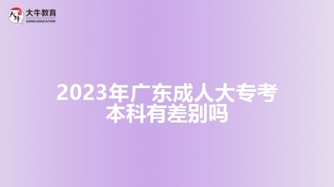 2023年廣東成人大?？急究朴胁顒e嗎