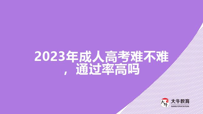 2023年成人高考難不難，通過率高嗎