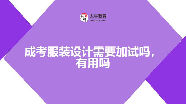 成考服裝設(shè)計需要加試嗎，有用嗎