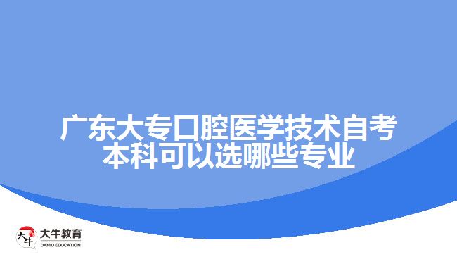 廣東大?？谇会t(yī)學技術(shù)自考本科可以選哪些專業(yè)