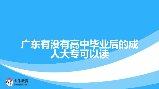 廣東有沒有高中畢業(yè)后的成人大?？梢宰x