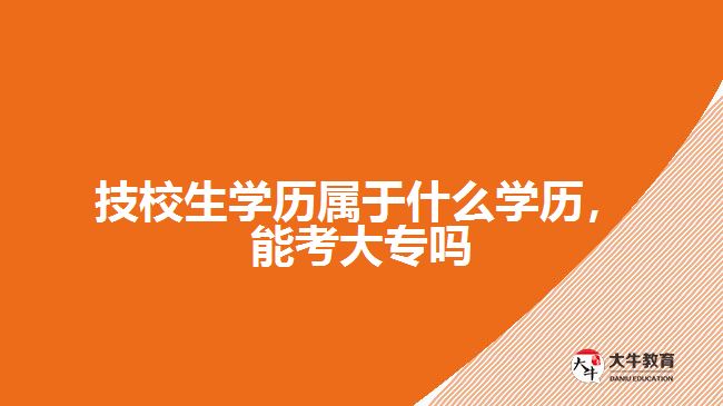 技校生學(xué)歷屬于什么學(xué)歷，能考大專嗎