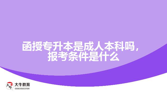 函授專升本是成人本科嗎，報考條件是什么
