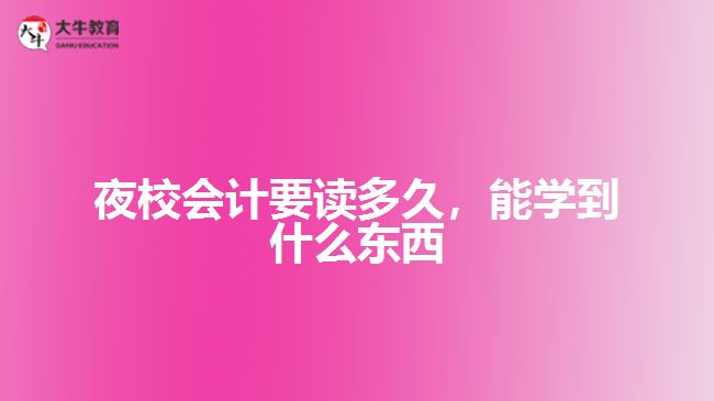 夜校會計要讀多久，能學(xué)到什么東西