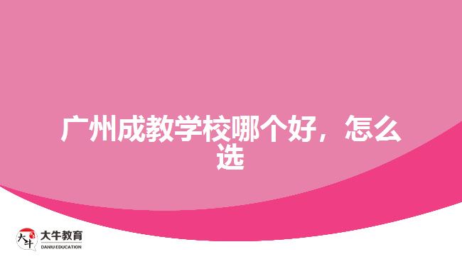 廣州成教學(xué)校哪個(gè)好，怎么選