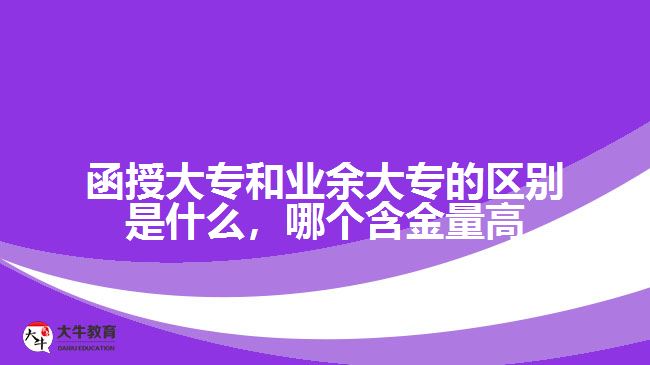 函授大專和業(yè)余大專的區(qū)別是什么，哪個含金量高