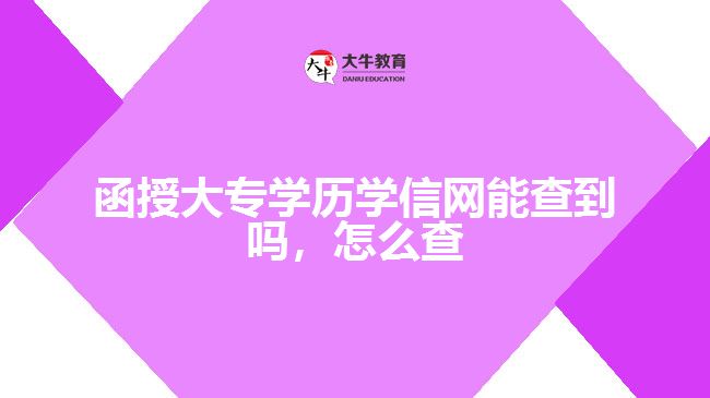 函授大專學(xué)歷學(xué)信網(wǎng)能查到嗎，怎么查