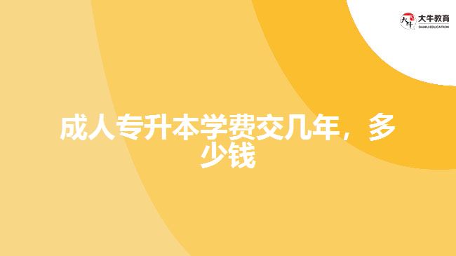 成人專升本學費交幾年，多少錢