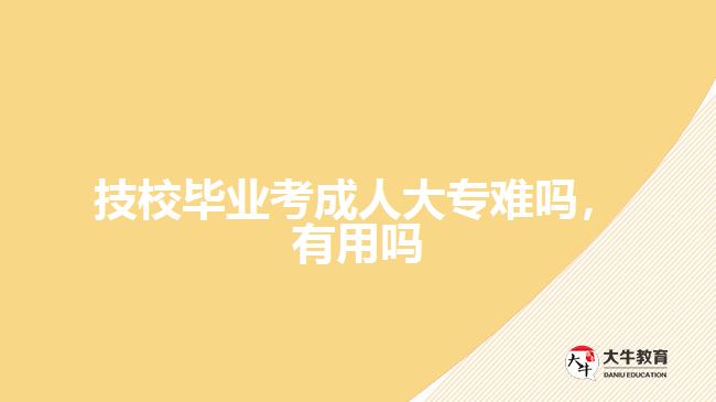 技校畢業(yè)考成人大專難嗎，有用嗎