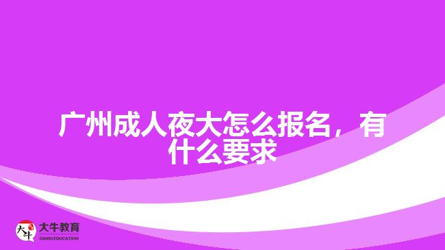 廣州成人夜大怎么報名，有什么要求