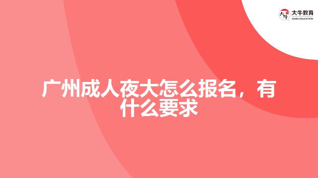 廣州成人夜大怎么報名，有什么要求