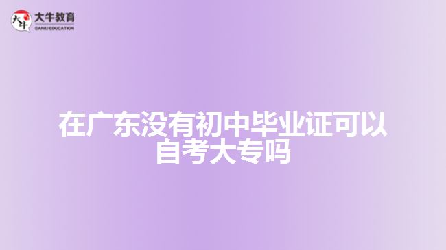 在廣東沒(méi)有初中畢業(yè)證可以自考大專嗎