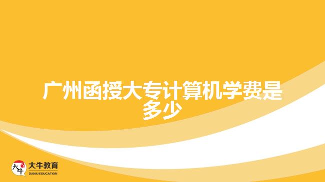 廣州函授大專計算機(jī)學(xué)費(fèi)是多少