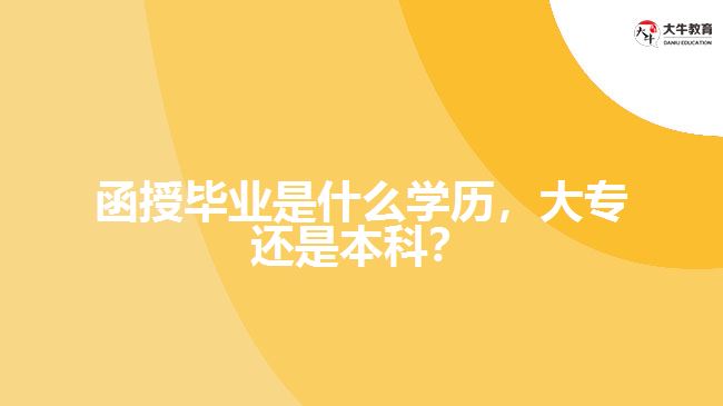 函授畢業(yè)是什么學(xué)歷，大專還是本科