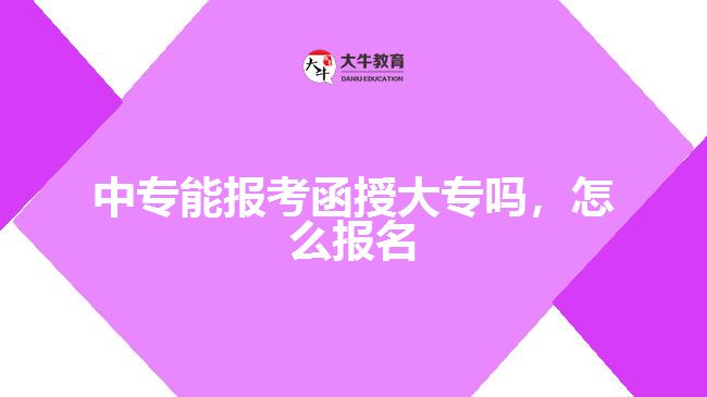 中專能報(bào)考函授大專嗎，怎么報(bào)名