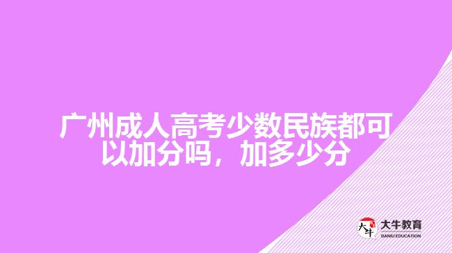 廣州成人高考少數(shù)民族都可以加分嗎，加多少分