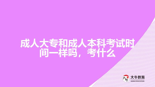 成人大專和成人本科考試時間一樣嗎，考什么