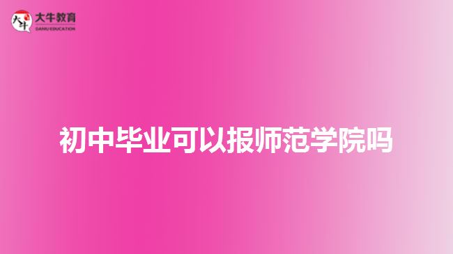 初中畢業(yè)可以報師范學院嗎