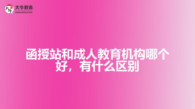 函授站和成人教育機(jī)構(gòu)哪個(gè)好，有什么區(qū)別