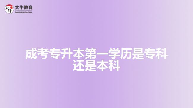 成考專升本第一學(xué)歷是?？七€是本科