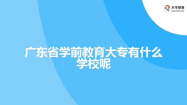 廣東省學前教育大專有什么學校呢