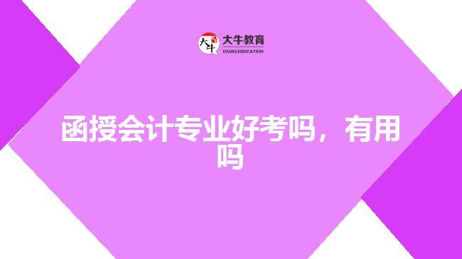 函授會(huì)計(jì)專業(yè)好考嗎，有用嗎