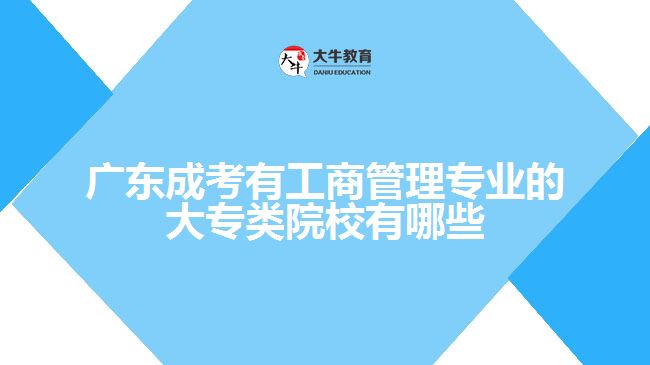 廣東成考有工商管理專(zhuān)業(yè)的大專(zhuān)類(lèi)院校有哪些