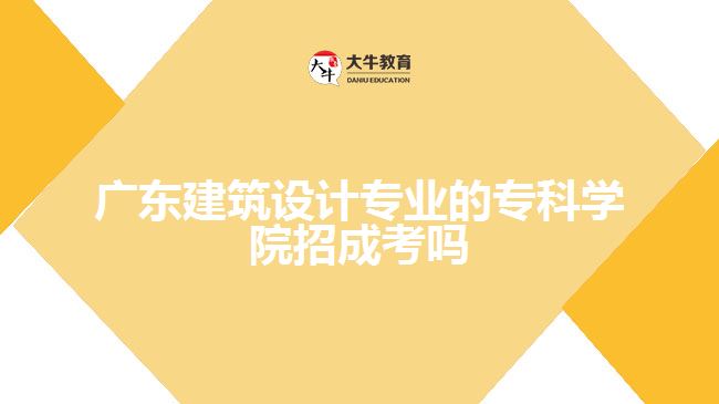 廣東建筑設(shè)計(jì)專業(yè)的?？茖W(xué)院招成考嗎