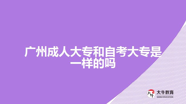 廣州成人大專(zhuān)和自考大專(zhuān)是一樣的嗎